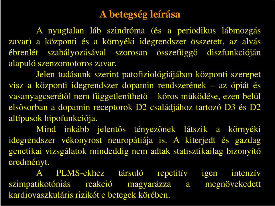 Jelen tudásunk szerint patofiziológiájában központi szerepet visz a központi idegrendszer dopamin rendszerének az ópiát és vasanyagcserétől nem függetleníthető kóros működése, ezen belül elsősorban a