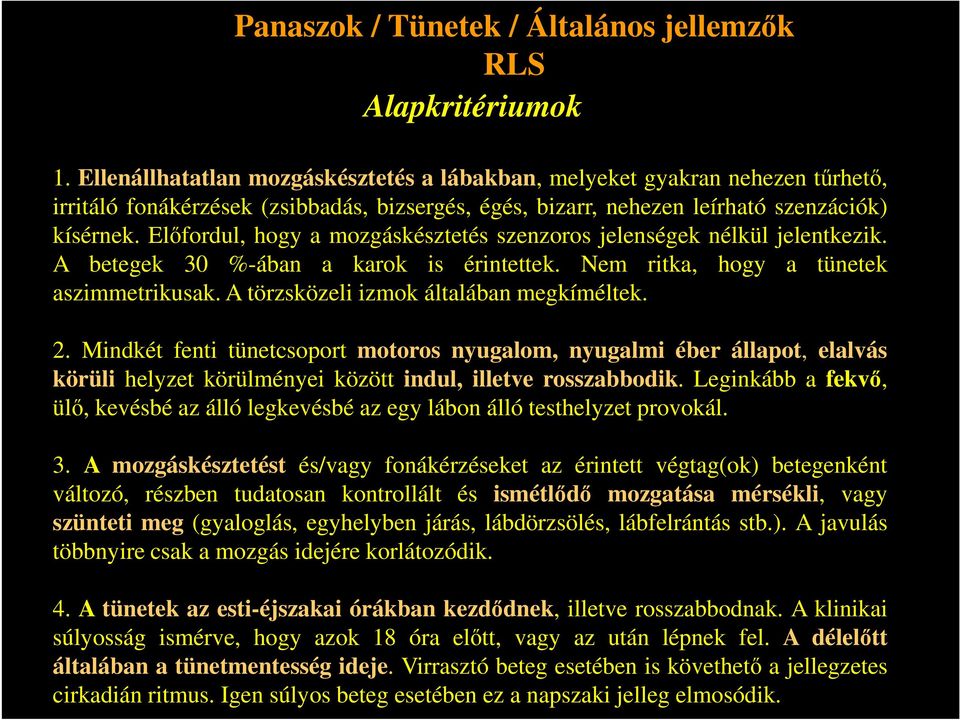 Előfordul, hogy a mozgáskésztetés szenzoros jelenségek nélkül jelentkezik. A betegek 30 %-ában a karok is érintettek. Nem ritka, hogy a tünetek aszimmetrikusak.