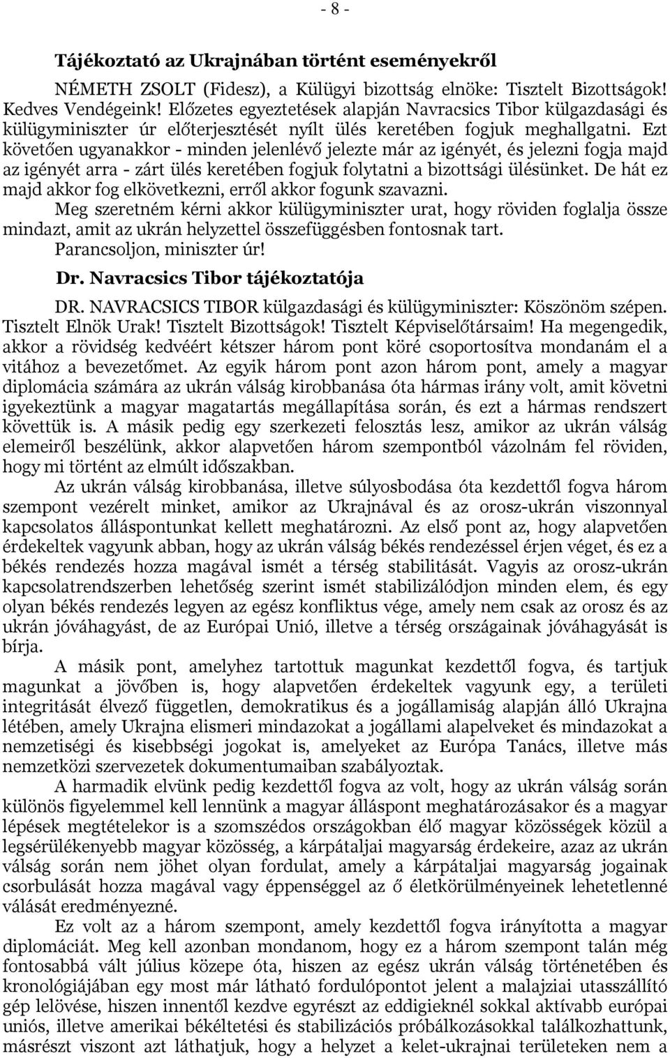 Ezt követően ugyanakkor - minden jelenlévő jelezte már az igényét, és jelezni fogja majd az igényét arra - zárt ülés keretében fogjuk folytatni a bizottsági ülésünket.