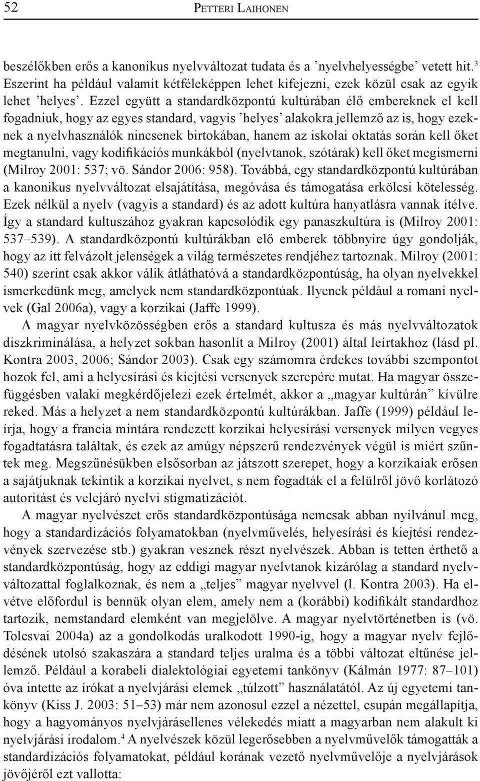 Ezzel együtt a standardközpontú kultúrában élő embereknek el kell fogadniuk, hogy az egyes standard, vagyis helyes alakokra jellemző az is, hogy ezeknek a nyelvhasználók nincsenek bir tokában, hanem