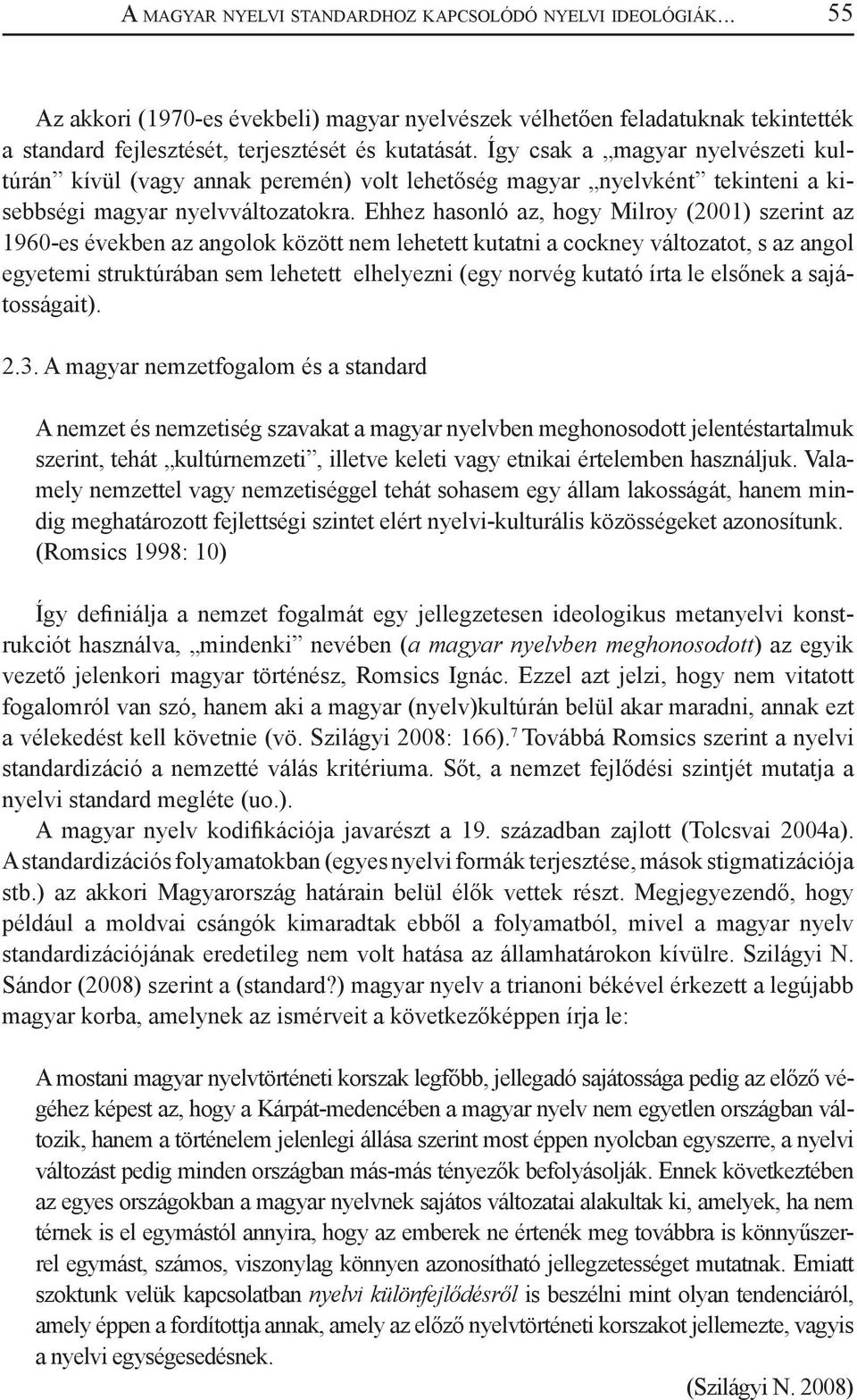 Ehhez hasonló az, hogy Milroy (2001) szerint az 1960-es években az angolok között nem lehetett kutatni a cockney változatot, s az angol egyetemi struktúrában sem lehetett elhelyezni (egy norvég