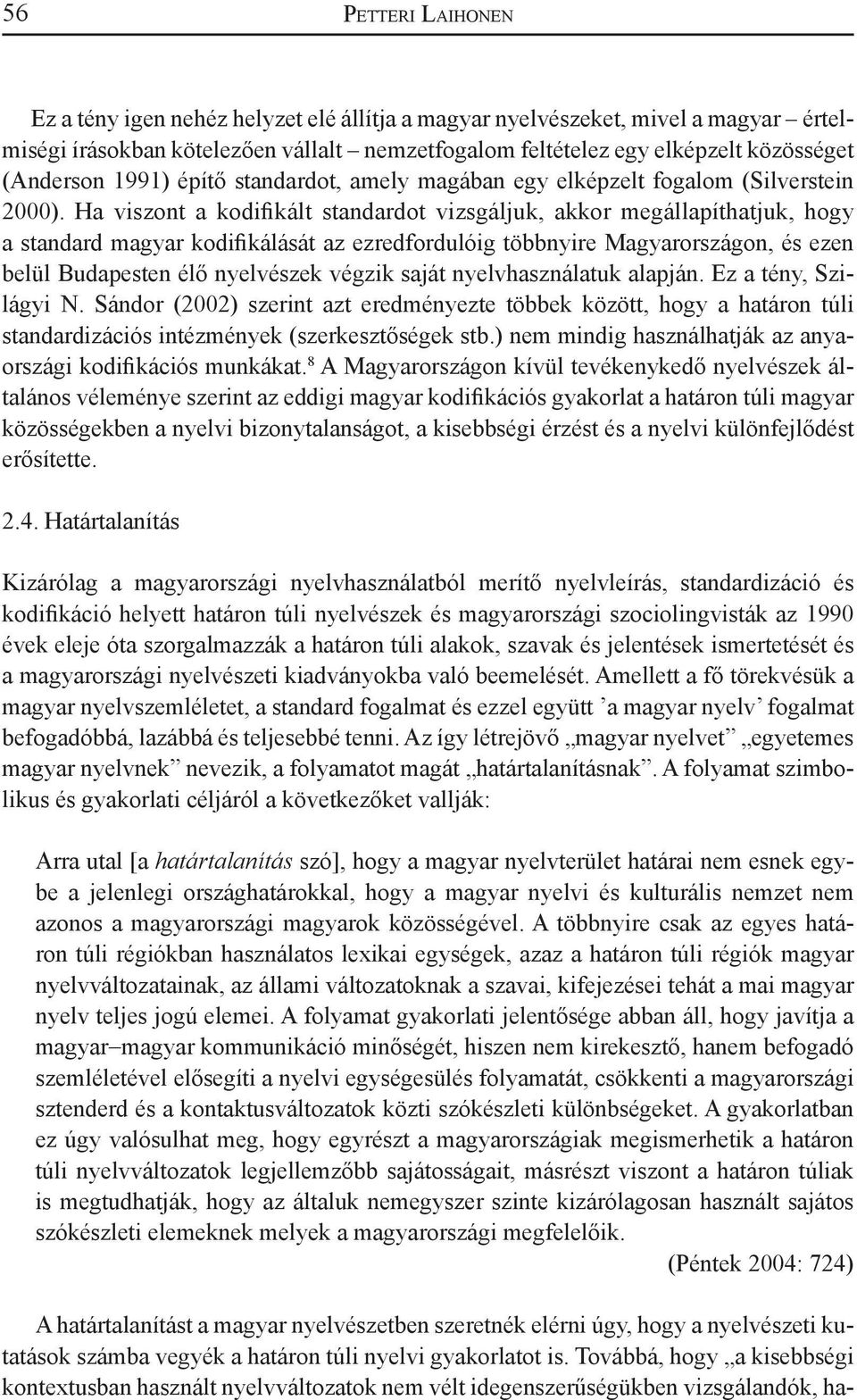 Ha viszont a kodifikált standardot vizsgáljuk, akkor megállapíthatjuk, hogy a standard magyar kodifikálását az ezredfordulóig többnyire Magyarországon, és ezen belül Budapesten élő nyelvészek végzik
