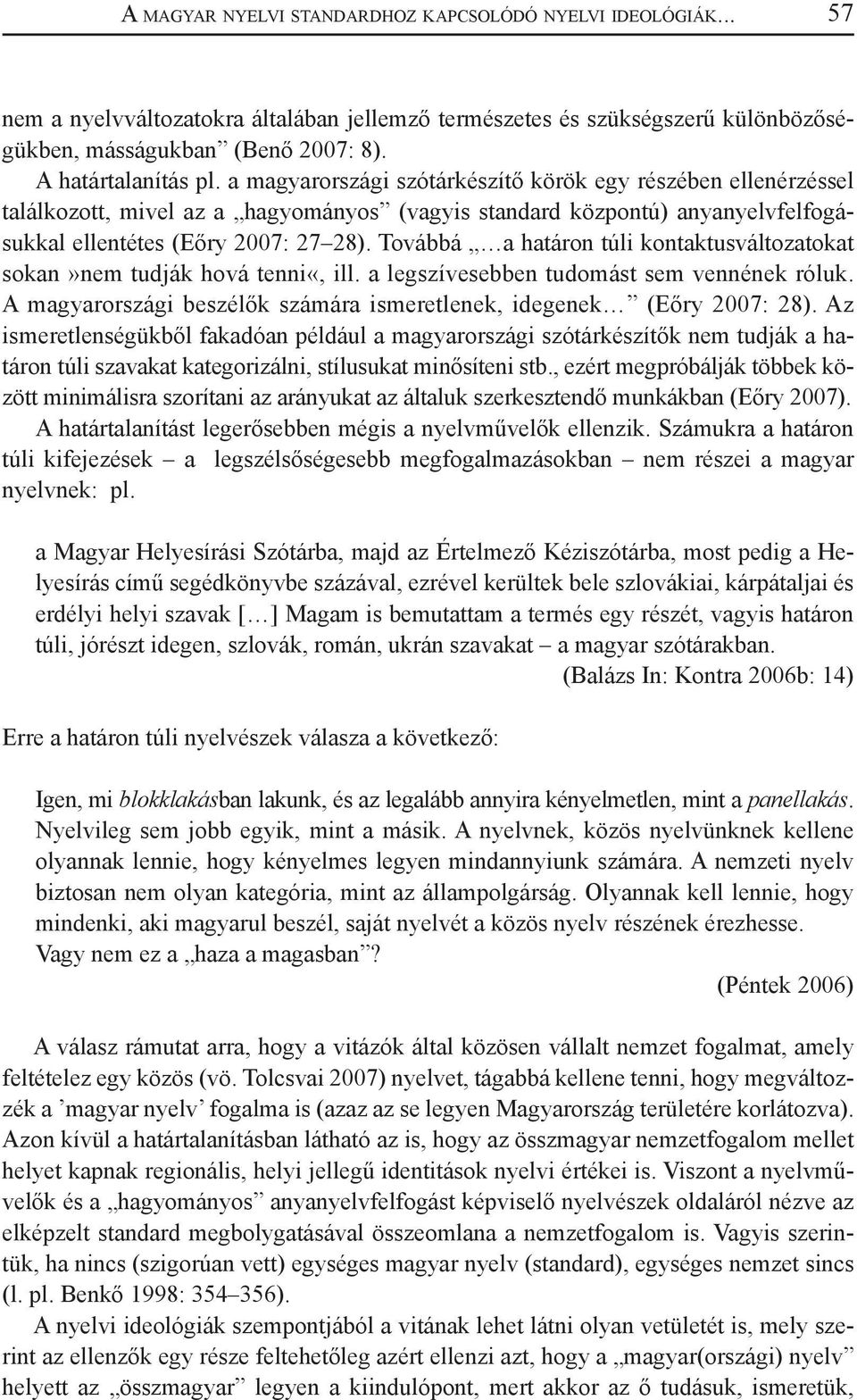 Továbbá a határon túli kontaktusváltozatokat sokan»nem tudják hová tenni«, ill. a legszívesebben tudomást sem vennének róluk. A magyarországi beszélők számára ismeretlenek, idegenek (Eőry 2007: 28).