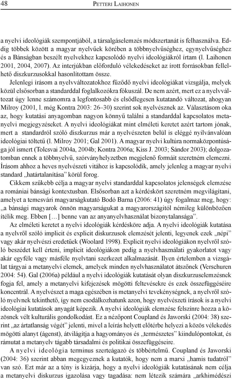 Az interjúkban előforduló vélekedéseket az írott forrásokban fellelhető diszkurzusokkal hasonlítottam össze.