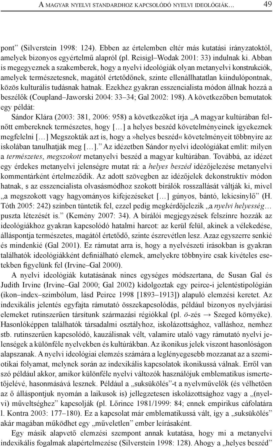 Abban is megegyeznek a szakemberek, hogy a nyelvi ideológiák olyan metanyelvi konstrukciók, amelyek természetesnek, magától értetődőnek, szinte ellenállhatatlan kiindulópontnak, közös kulturális