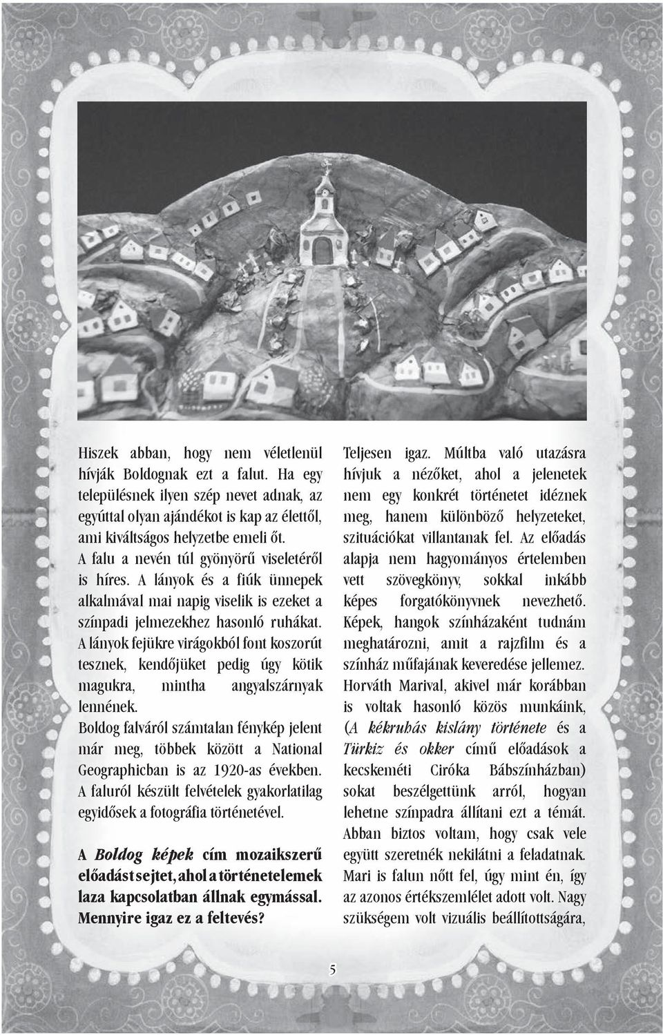 A lányok fejükre virágokból font koszorút tesznek, kendőjüket pedig úgy kötik magukra, mintha angyalszárnyak lennének.