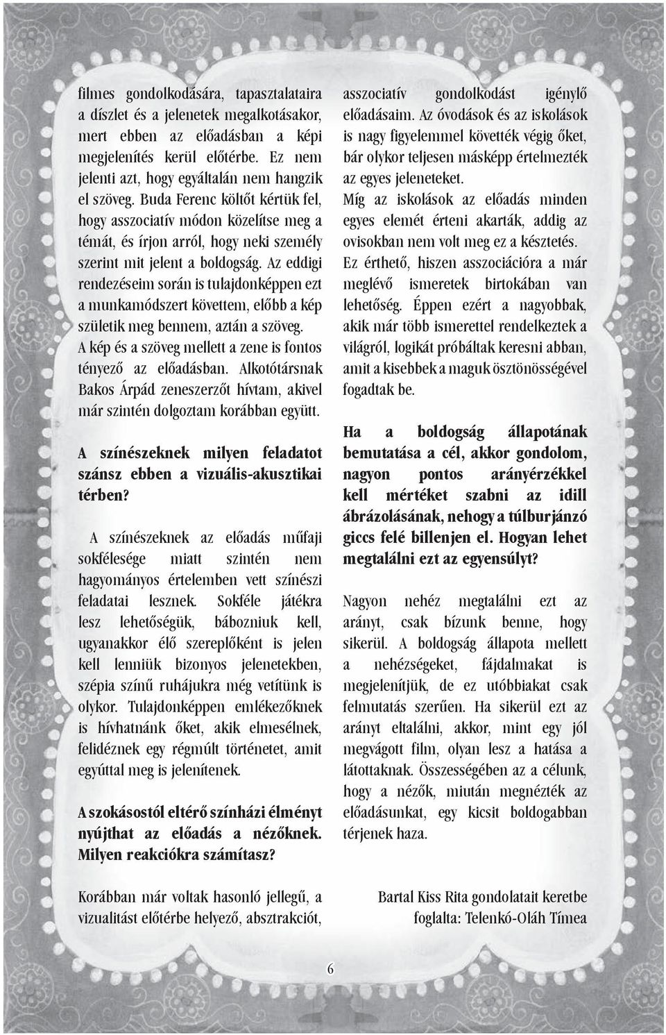 Az eddigi rendezéseim során is tulajdonképpen ezt a munkamódszert követtem, előbb a kép születik meg bennem, aztán a szöveg. A kép és a szöveg mellett a zene is fontos tényező az előadásban.