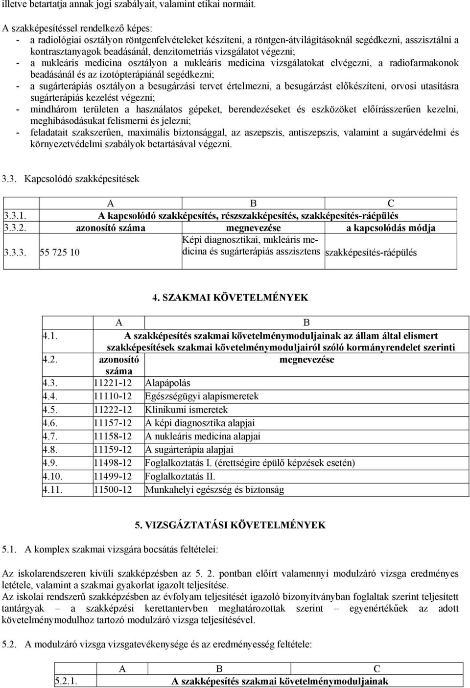 vizsgálatot végezni; - a nukleáris medicina osztályon a nukleáris medicina vizsgálatokat elvégezni, a radiofarmakonok beadásánál és az izotópterápiánál segédkezni; - a sugárterápiás osztályon a