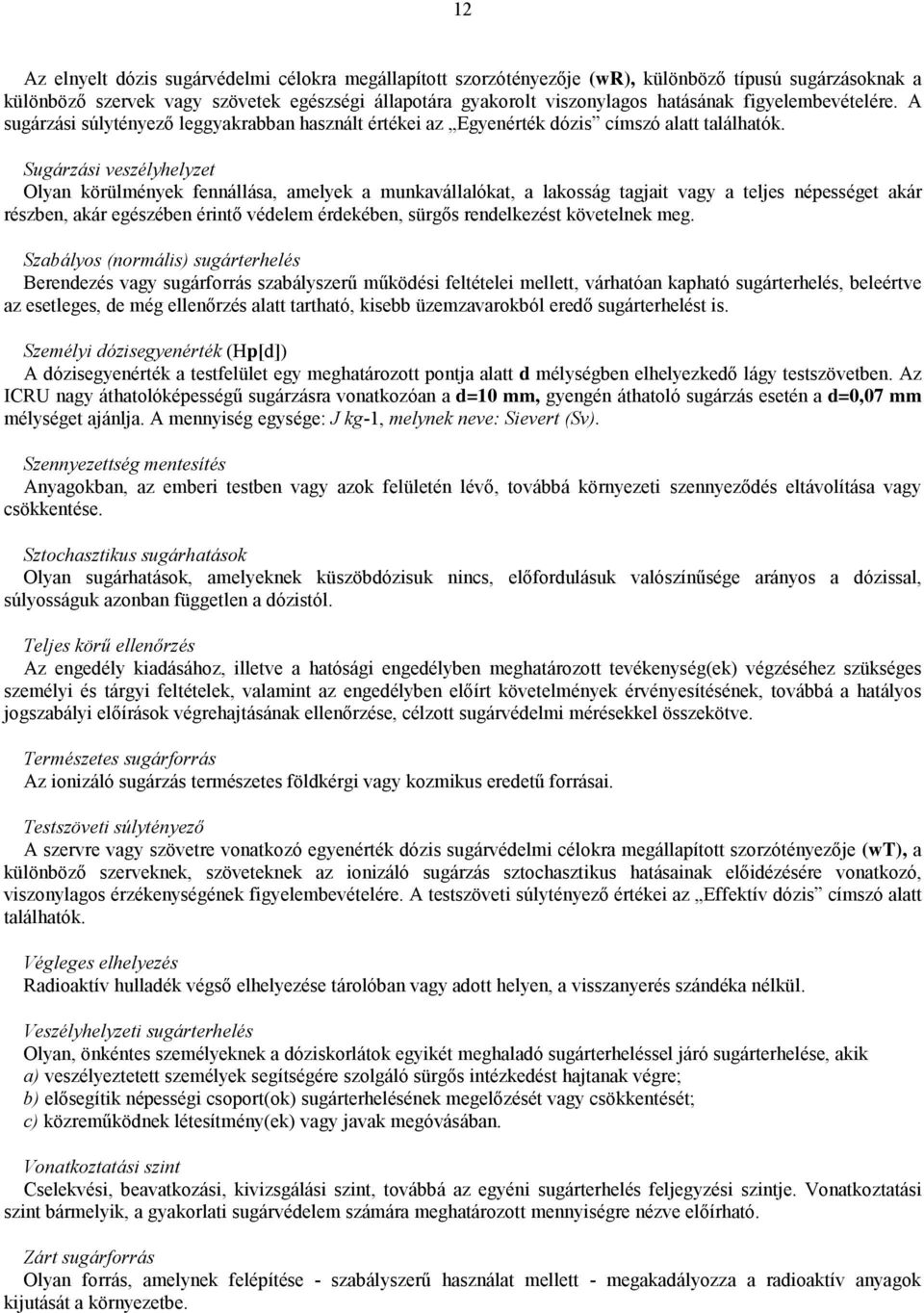 Sugárzási veszélyhelyzet Olyan körülmények fennállása, amelyek a munkavállalókat, a lakosság tagjait vagy a teljes népességet akár részben, akár egészében érintő védelem érdekében, sürgős
