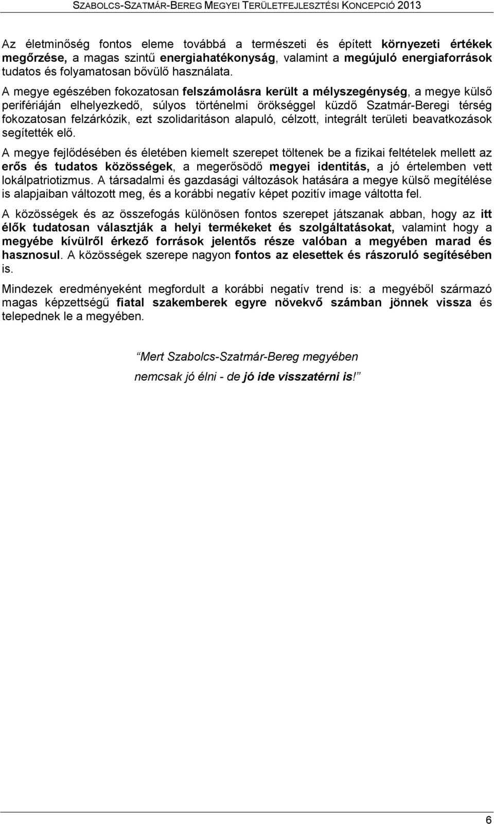 A megye egészében fokozatosan felszámolásra került a mélyszegénység, a megye külső perifériáján elhelyezkedő, súlyos történelmi örökséggel küzdő Szatmár-Beregi térség fokozatosan felzárkózik, ezt
