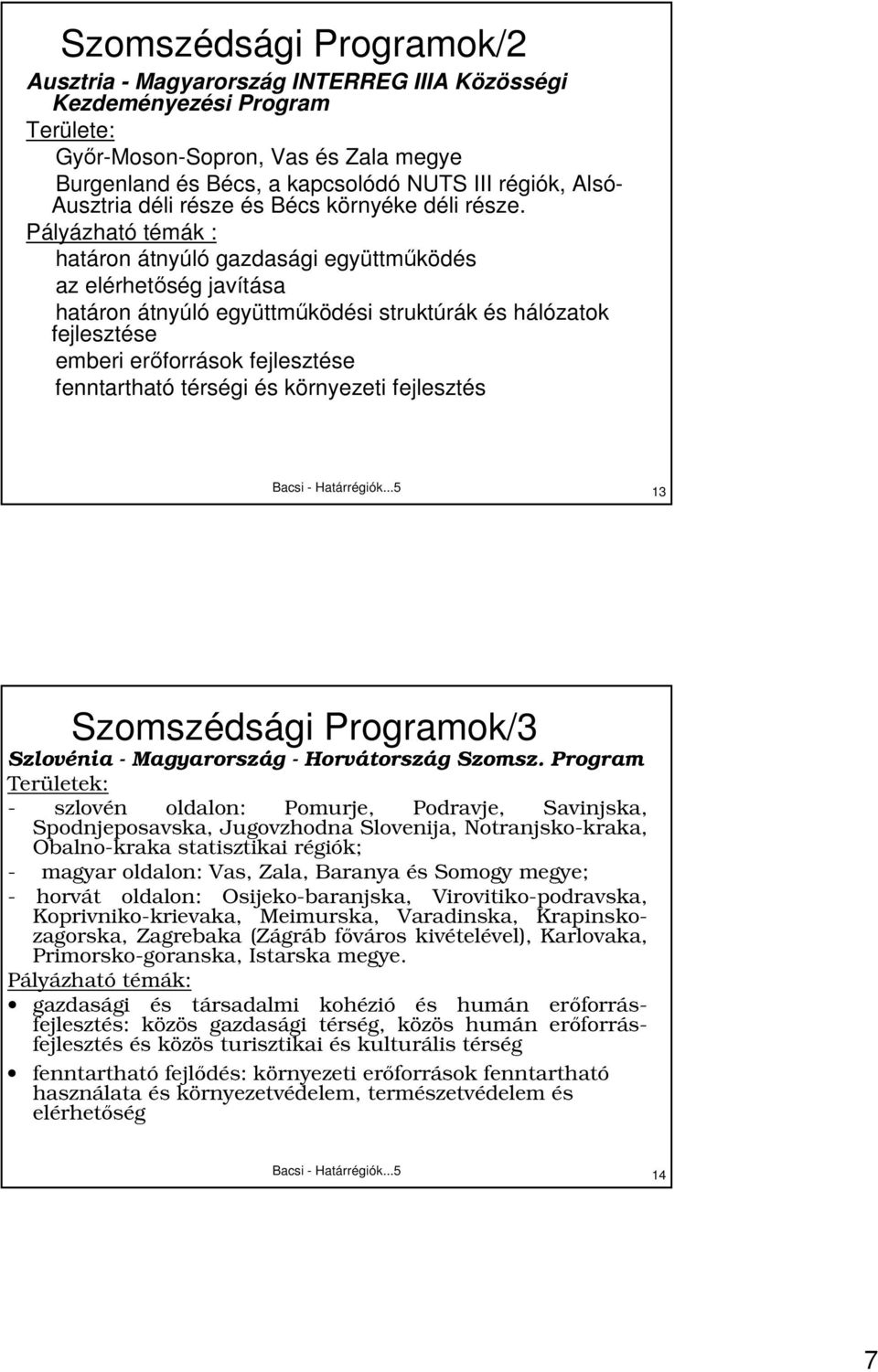 Pályázható témák : határon átnyúló gazdasági együttmőködés az elérhetıség javítása határon átnyúló együttmőködési struktúrák és hálózatok fejlesztése emberi erıforrások fejlesztése fenntartható