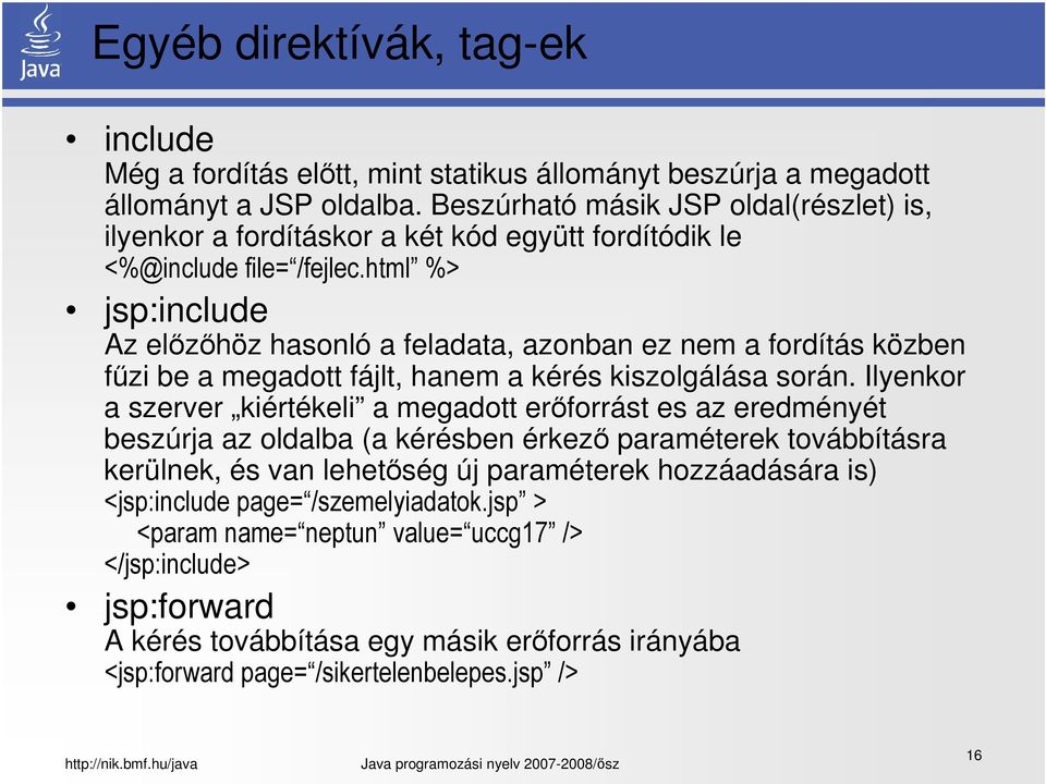 html %> jsp:include Az előzőhöz hasonló a feladata, azonban ez nem a fordítás közben fűzi be a megadott fájlt, hanem a kérés kiszolgálása során.