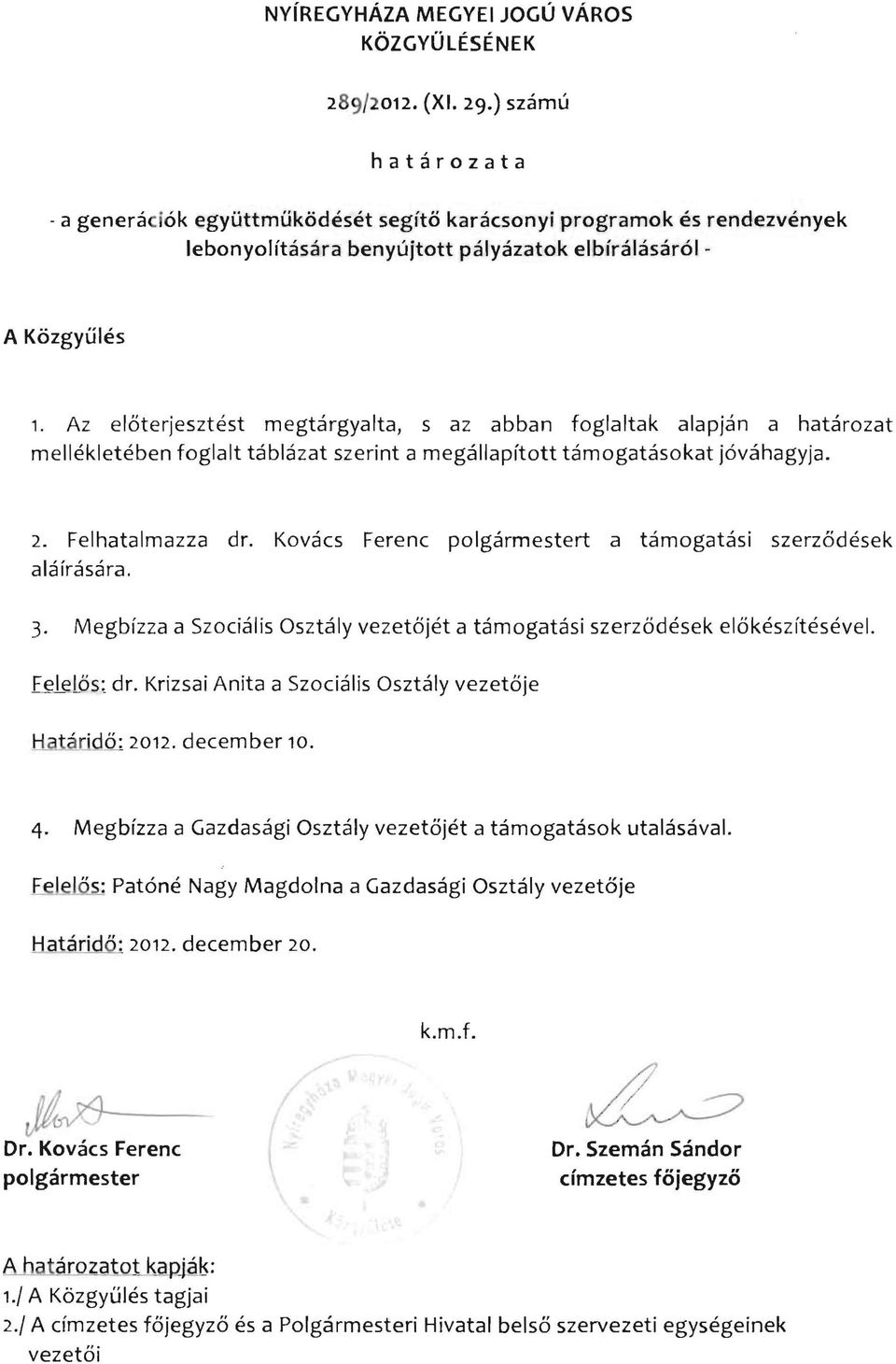 Az előterjesztést megtárgyalta, s az abban foglaltak alapján a határozat mellékletében foglalt táblázat szerint a megállapított támogatásokat jóváhagyja. 2. Felhatalmazza dr.