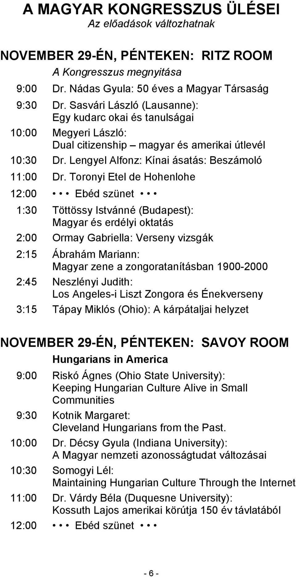 Toronyi Etel de Hohenlohe 12:00 Ebéd szünet 1:30 Töttössy Istvánné (Budapest): Magyar és erdélyi oktatás 2:00 Ormay Gabriella: Verseny vizsgák 2:15 Ábrahám Mariann: Magyar zene a zongoratanításban