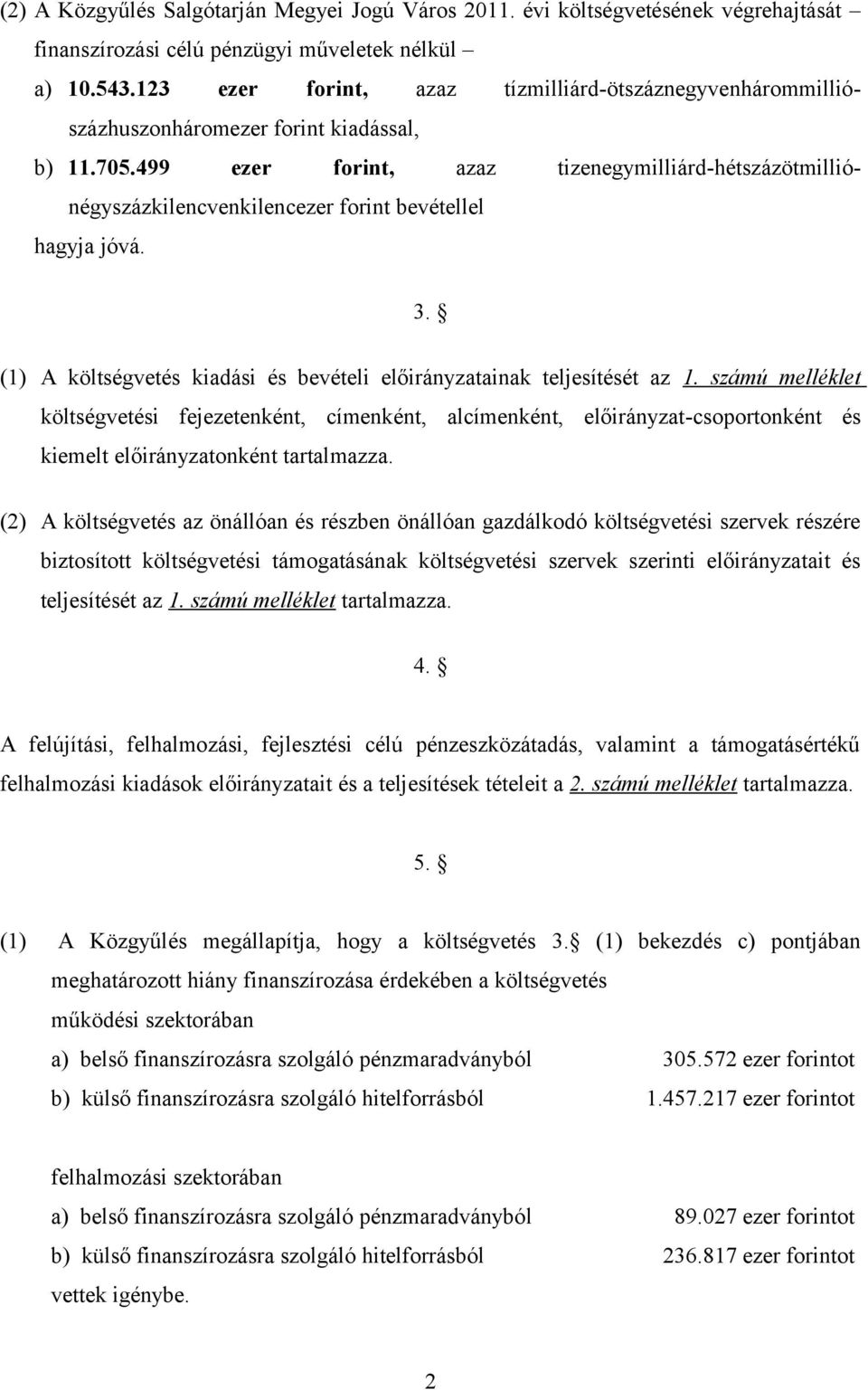 499 ezer forint, azaz tizenegymilliárd-hétszázötmilliónégyszázkilencvenkilencezer forint bevétellel hagyja jóvá. 3. (1) A költségvetés kiadási és bevételi ainak teljesítését az 1.