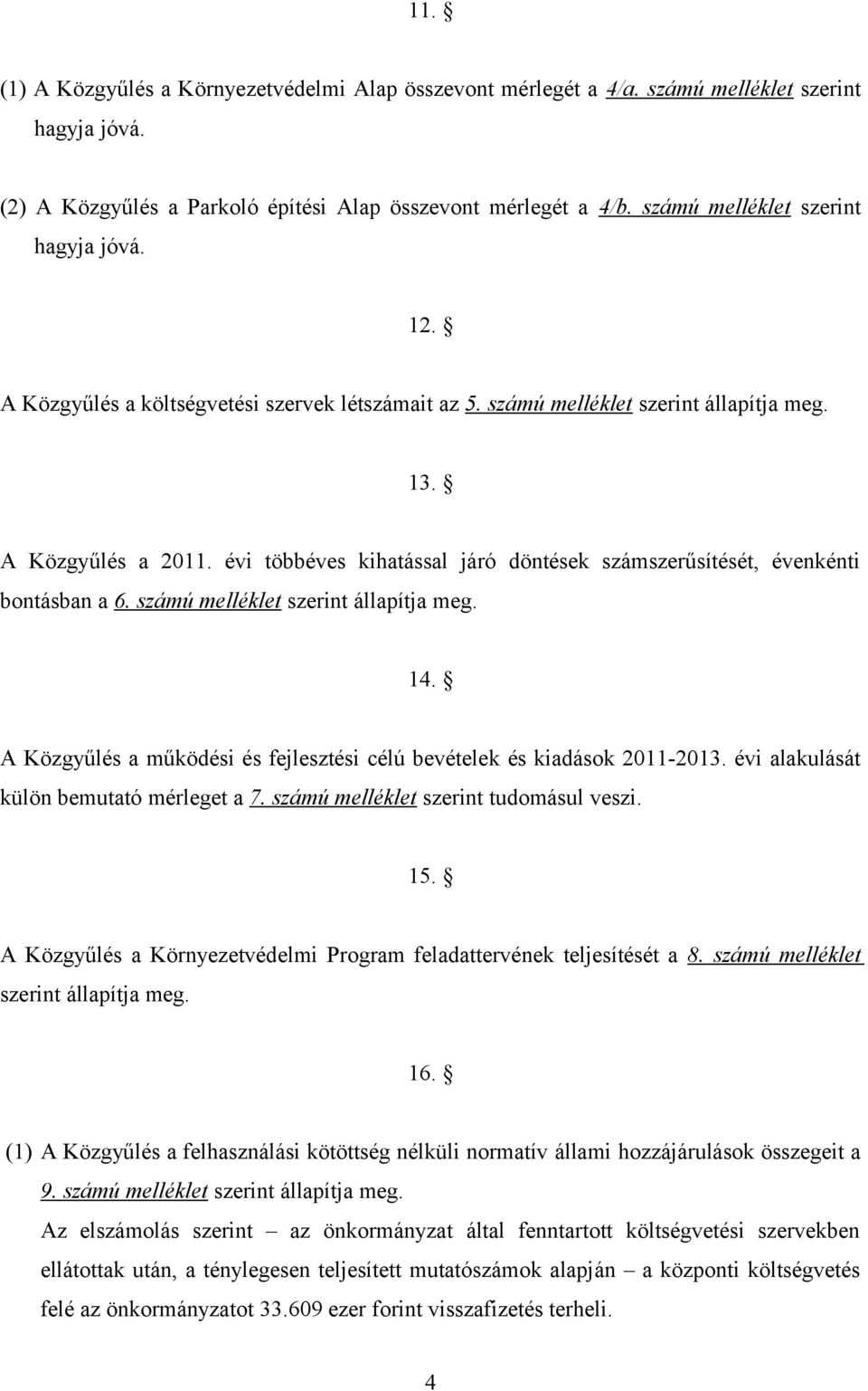 évi többéves kihatással járó döntések számszerűsítését, évenkénti bontásban a 6. számú melléklet szerint állapítja meg. 14. A Közgyűlés a működési és fejlesztési célú bevételek és kiadások 2011-2013.