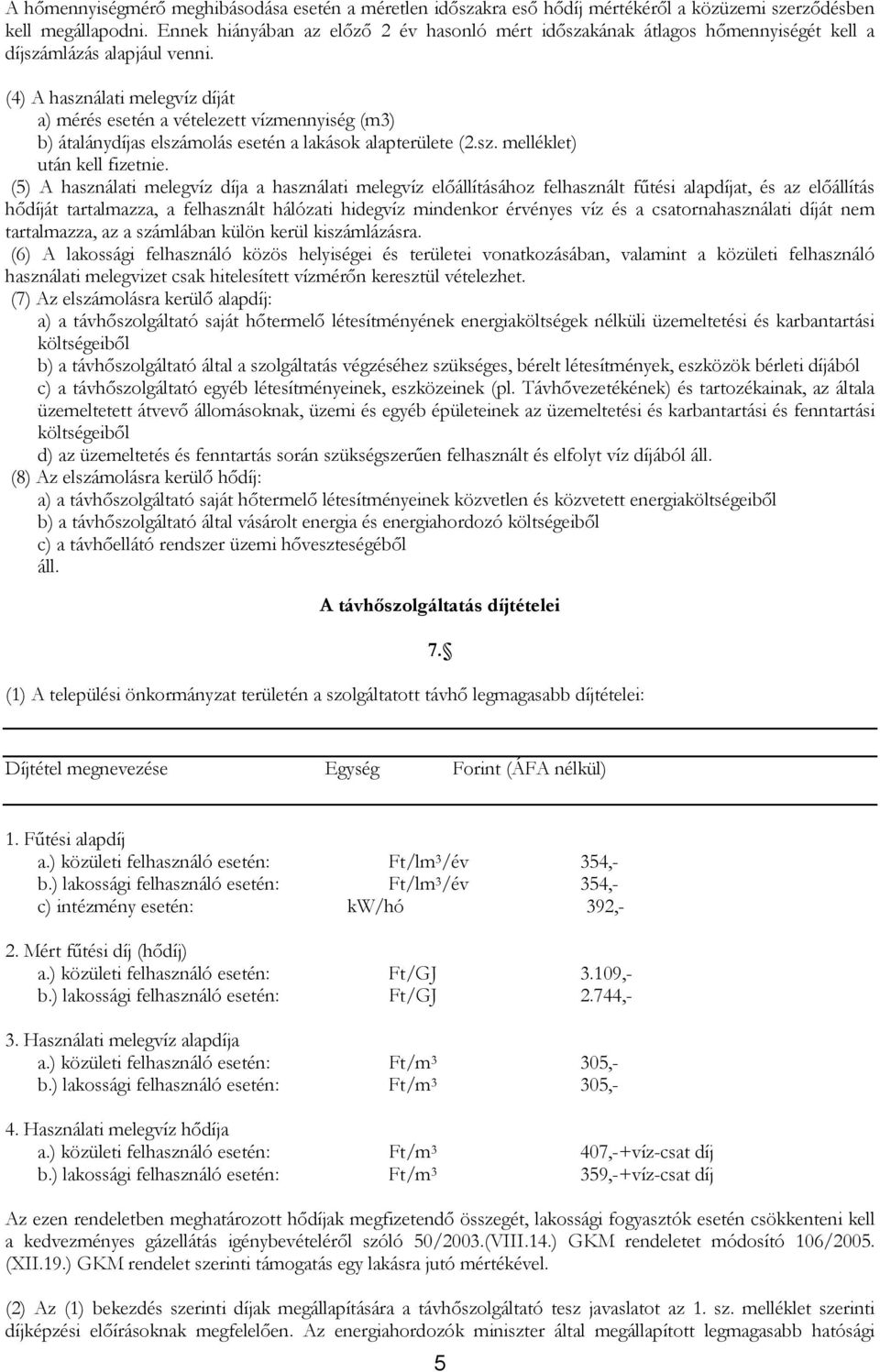 (4) A használati melegvíz díját a) mérés esetén a vételezett vízmennyiség (m3) b) átalánydíjas elszámolás esetén a lakások alapterülete (2.sz. melléklet) után kell fizetnie.