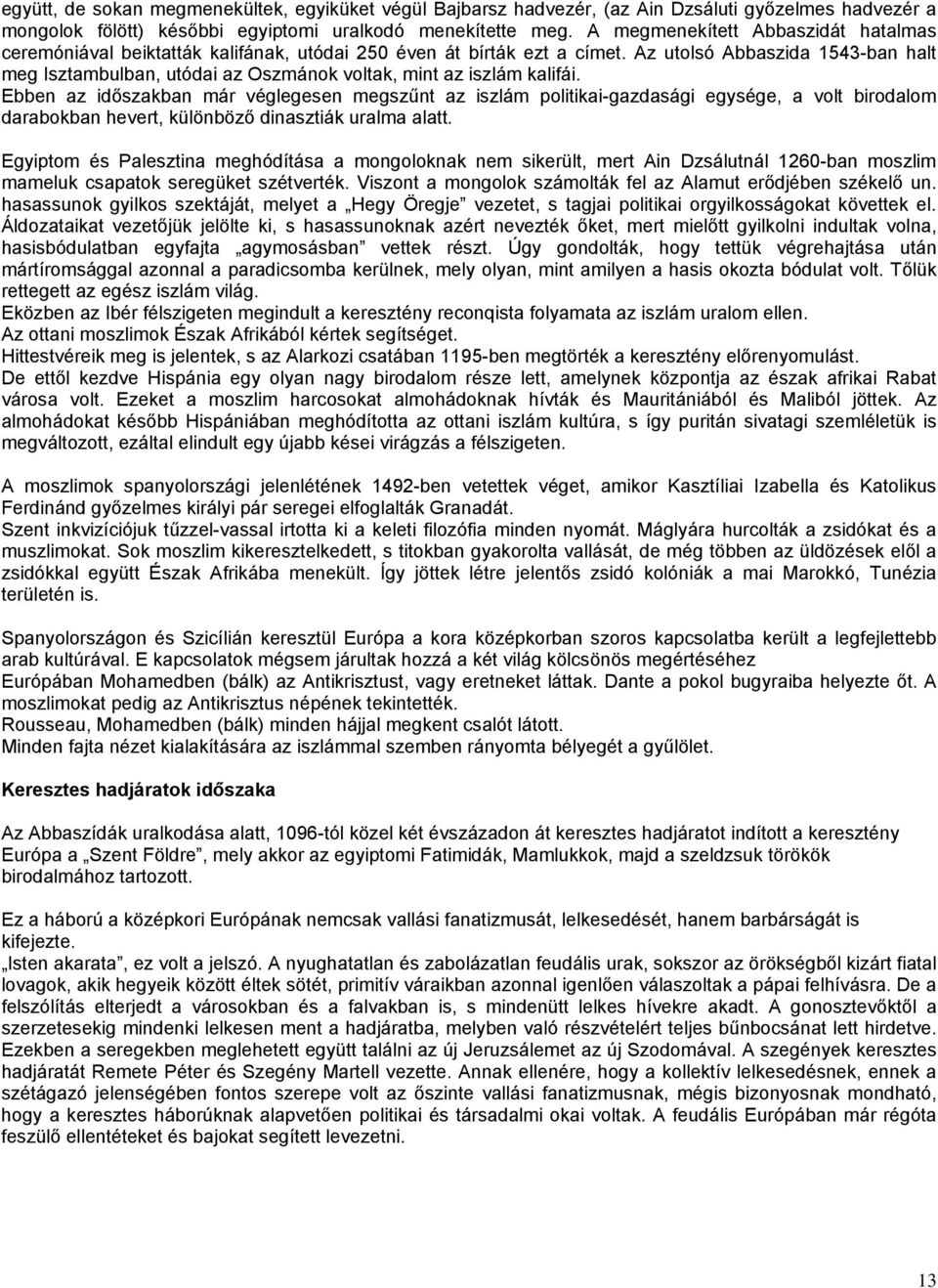 Az utolsó Abbaszida 1543-ban halt meg Isztambulban, utódai az Oszmánok voltak, mint az iszlám kalifái.
