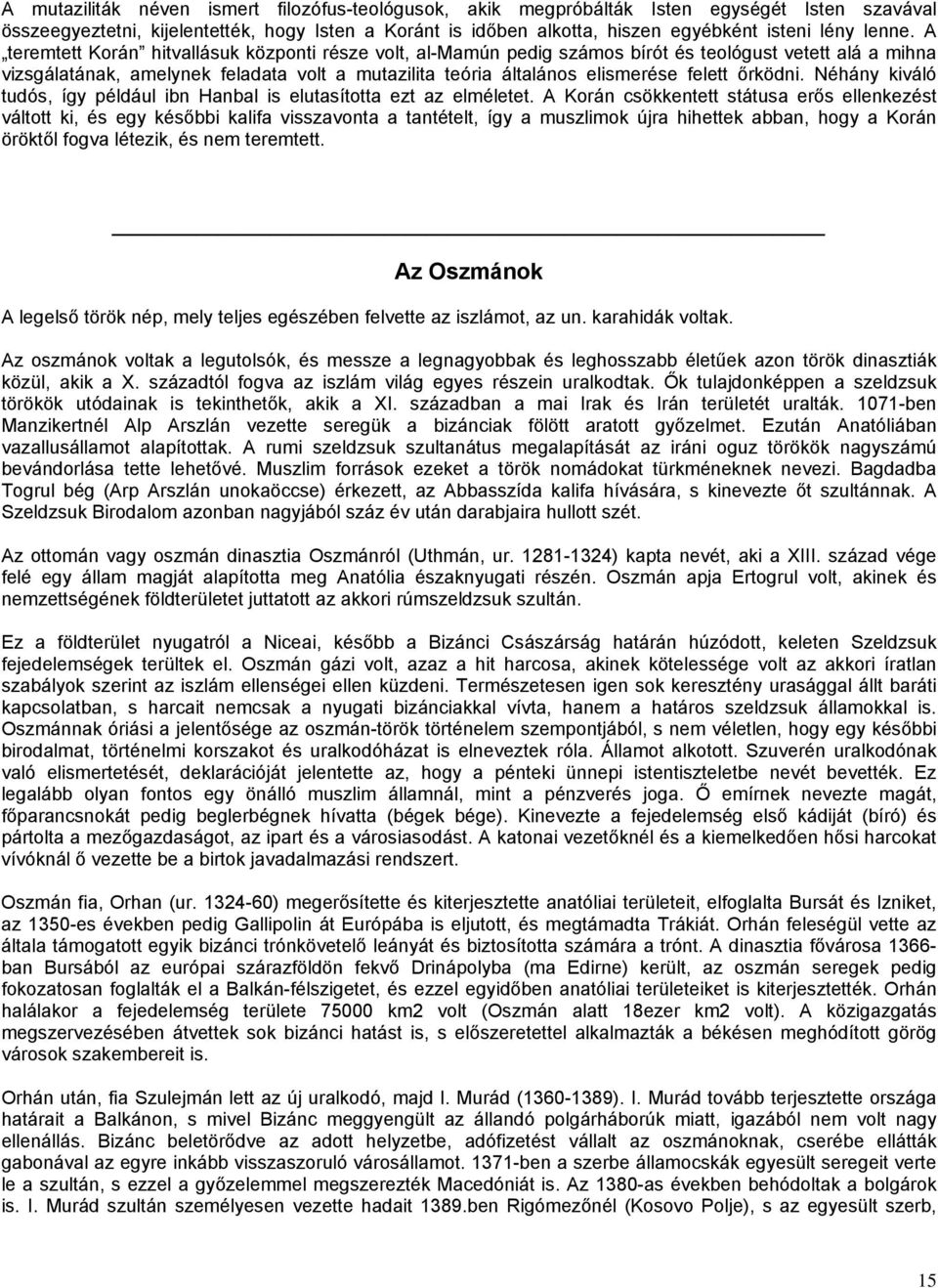 A teremtett Korán hitvallásuk központi része volt, al-mamún pedig számos bírót és teológust vetett alá a mihna vizsgálatának, amelynek feladata volt a mutazilita teória általános elismerése felett