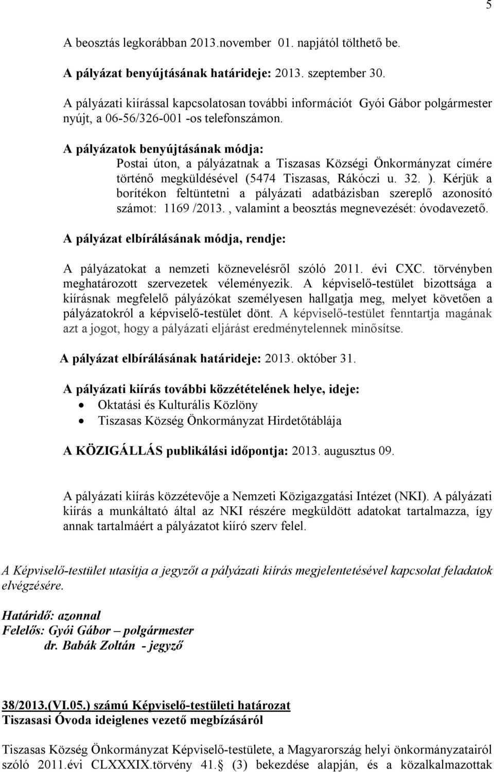 A pályázatok benyújtásának módja: Postai úton, a pályázatnak a Tiszasas Községi Önkormányzat címére történő megküldésével (5474 Tiszasas, Rákóczi u. 32. ).