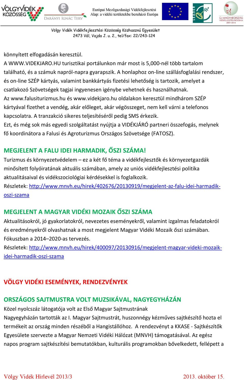 használhatnak. Az www.falusiturizmus.hu és www.videkjaro.hu oldalakon keresztül mindhárom SZÉP kártyával fizethet a vendég, akár előleget, akár végösszeget, nem kell várni a telefonos kapcsolatra.