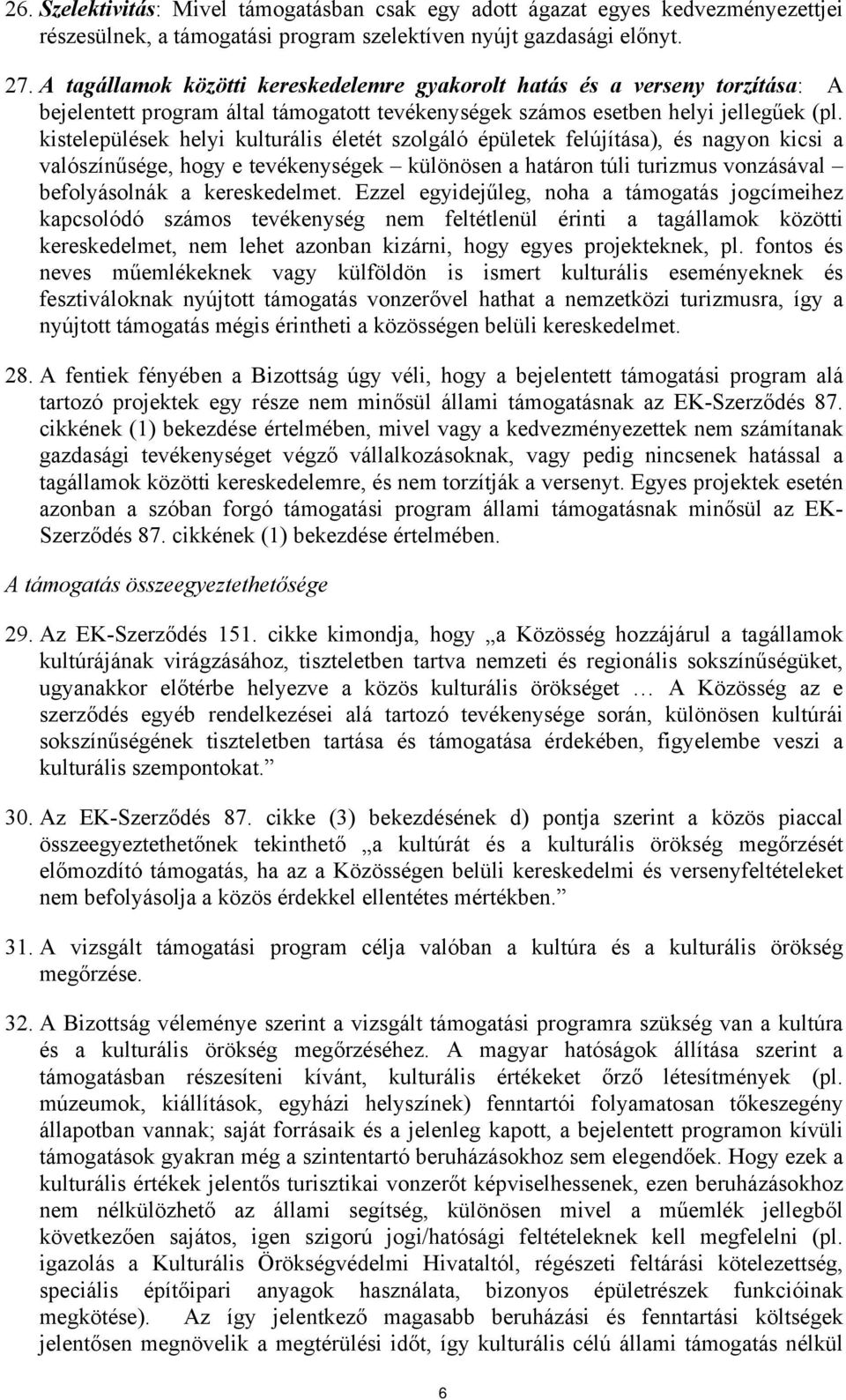 kistelepülések helyi kulturális életét szolgáló épületek felújítása), és nagyon kicsi a valószínűsége, hogy e tevékenységek különösen a határon túli turizmus vonzásával befolyásolnák a kereskedelmet.