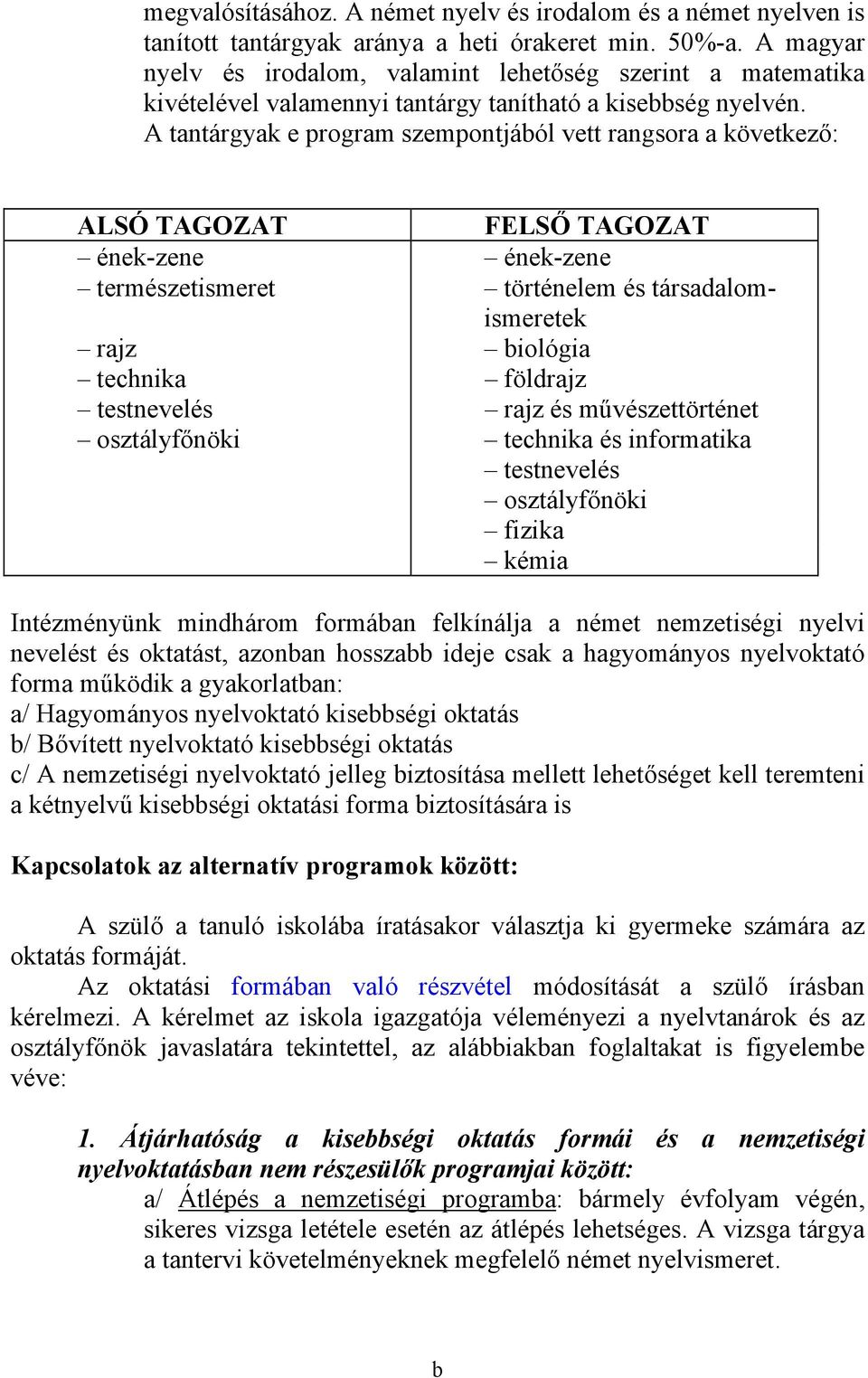 A tantárgyak e program szempontjából vett rangsora a következő: ALSÓ TAGOZAT FELSŐ TAGOZAT ének-zene ének-zene természetismeret történelem és társadalomismeretek rajz biológia technika földrajz