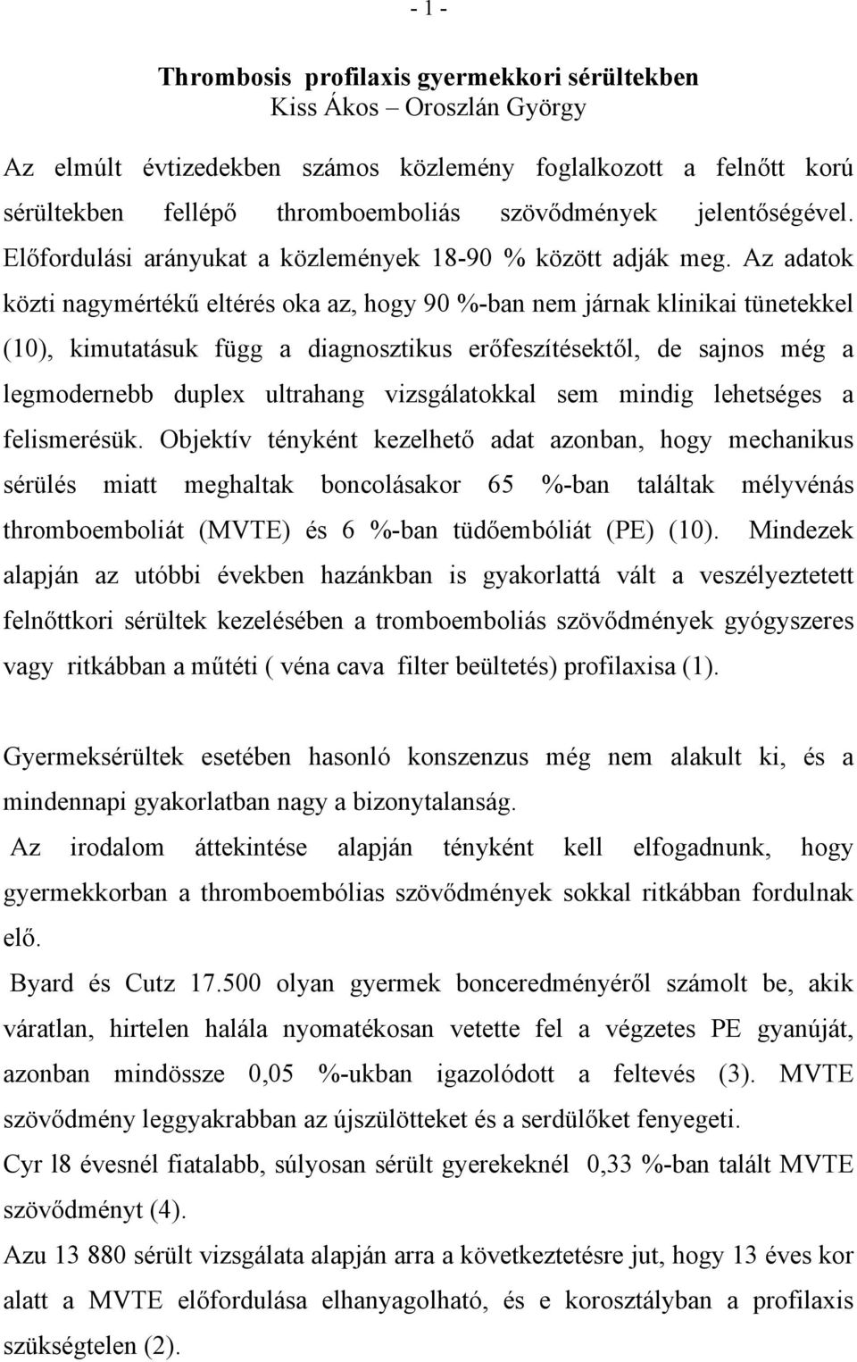 Az adatok közti nagymértékű eltérés oka az, hogy 90 %-ban nem járnak klinikai tünetekkel (10), kimutatásuk függ a diagnosztikus erőfeszítésektől, de sajnos még a legmodernebb duplex ultrahang