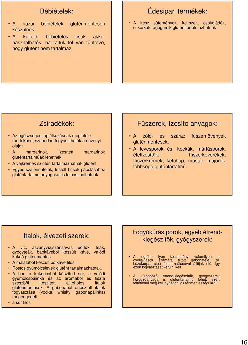 olajok. A margarinok, ízesített margarinok gluténtartalmúak lehetnek. A vajkrémek szintén tartalmazhatnak glutént.