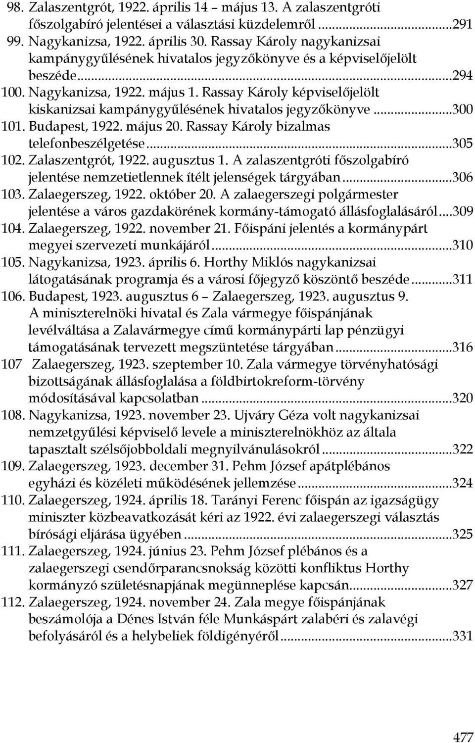 Rassay Károly képviselőjelölt kiskanizsai kampánygyűlésének hivatalos jegyzőkönyve...300 101. Budapest, 1922. május 20. Rassay Károly bizalmas telefonbeszélgetése...305 102. Zalaszentgrót, 1922.