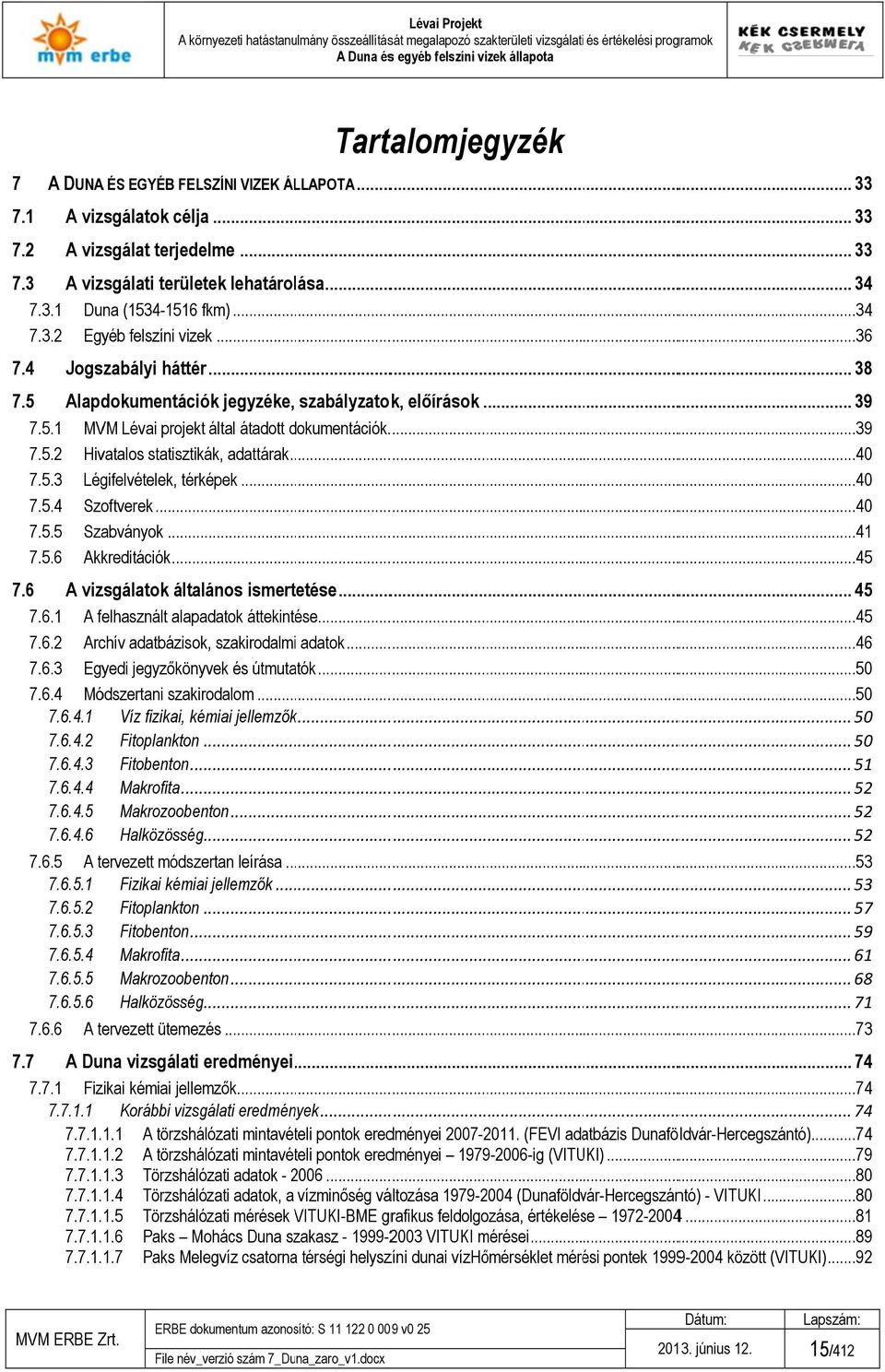 ..4 7.5.3 Légifelvételek, térképek...4 7.5.4 Szoftverek...4 7.5.5 Szabványok...4 7.5.6 Akkreditációk...45 7.6 A vizsgálatok általános ismertetése... 45 7.6. A felhasznált alapadatok áttekintése...............45 7.6.2 Archív adatbázisok, szakirodalmii adatok.