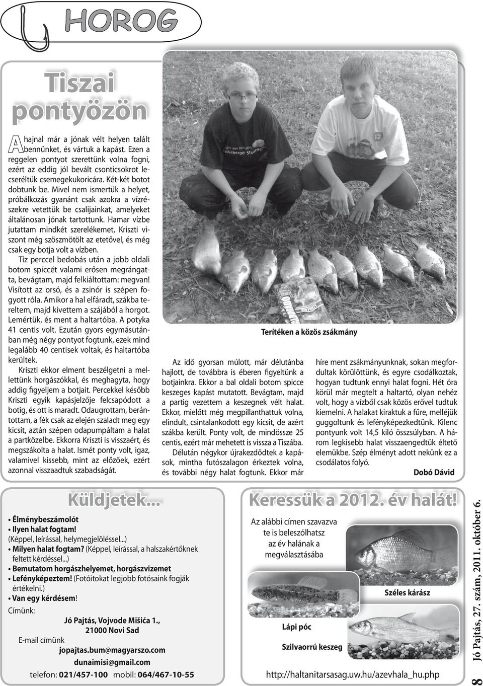 Mivel nem ismertük a helyet, próbálkozás gyanánt csak azokra a vízrészekre vetettük be csalijainkat, amelyeket általánosan jónak tartottunk.