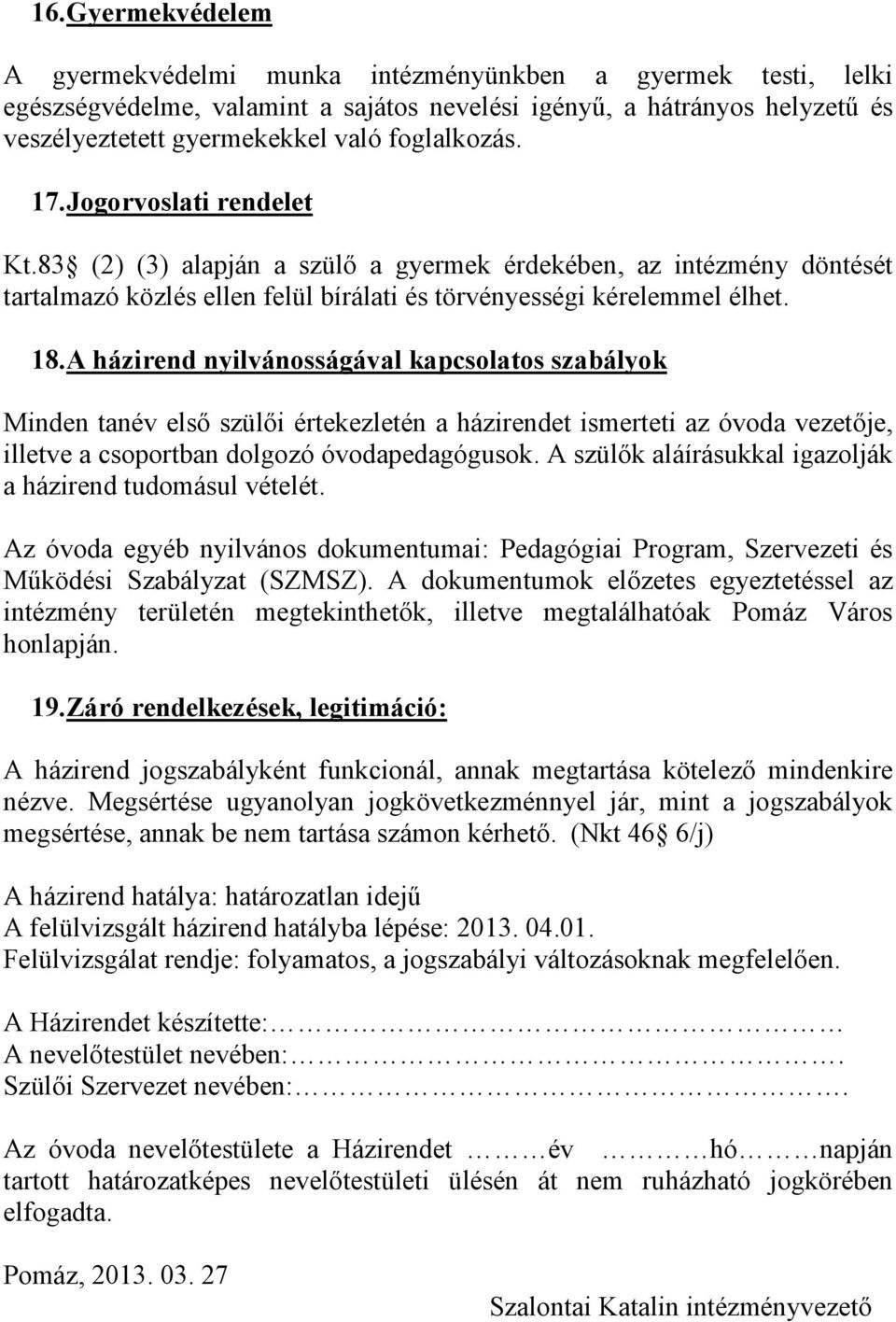 A házirend nyilvánosságával kapcsolatos szabályok Minden tanév elsı szülıi értekezletén a házirendet ismerteti az óvoda vezetıje, illetve a csoportban dolgozó óvodapedagógusok.