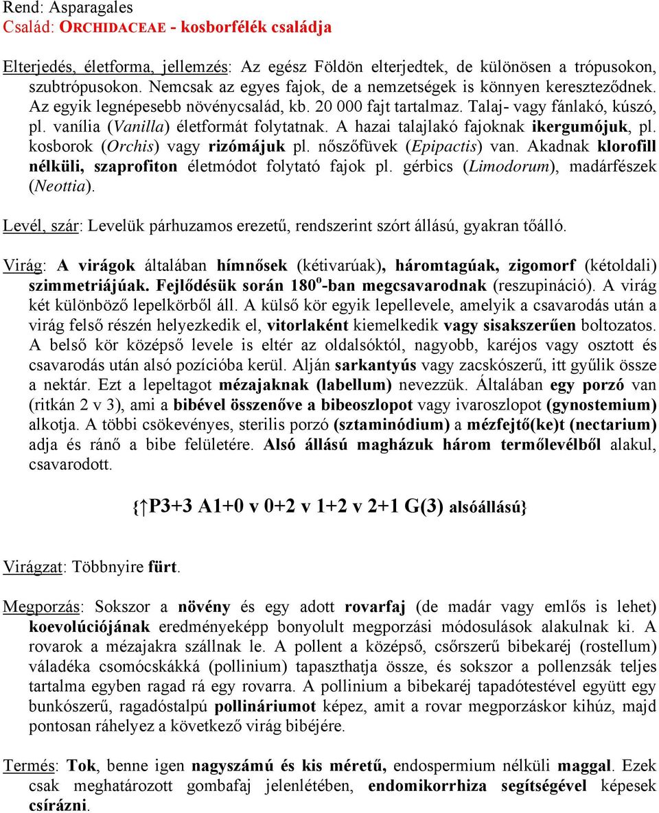 vanília (Vanilla) életformát folytatnak. A hazai talajlakó fajoknak ikergumójuk, pl. kosborok (Orchis) vagy rizómájuk pl. nőszőfüvek (Epipactis) van.