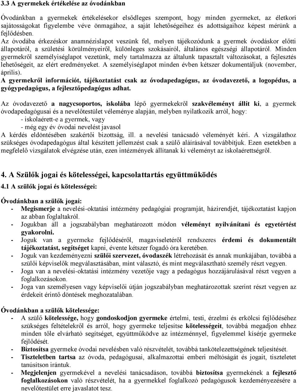 Az óvodába érkezéskor anamnézislapot veszünk fel, melyen tájékozódunk a gyermek óvodáskor előtti állapotáról, a születési körülményeiről, különleges szokásairól, általános egészségi állapotáról.