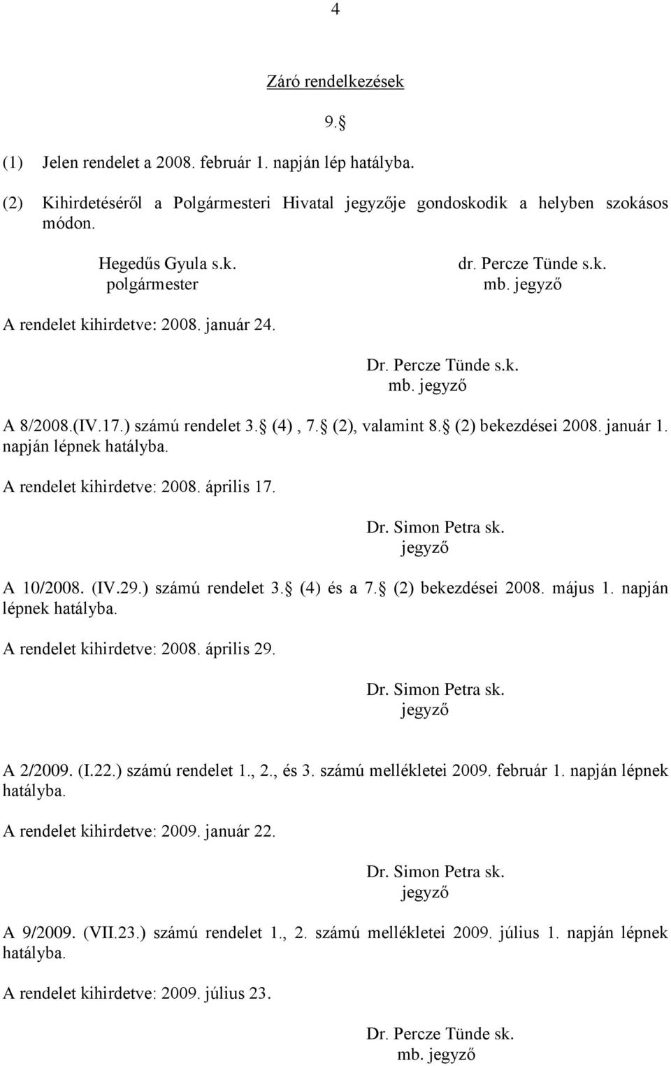 napján lépnek A rendelet kihirdetve: 2008. április 17. A 10/2008. (IV.29.) számú rendelet 3. (4) és a 7. (2) bekezdései 2008. május 1. napján lépnek A rendelet kihirdetve: 2008. április 29. A 2/2009.