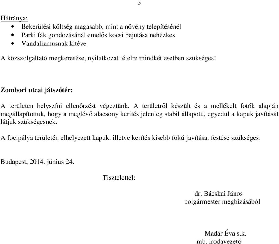 A területről készült és a mellékelt fotók alapján megállapítottuk, hogy a meglévő alacsony kerítés jelenleg stabil állapotú, egyedül a kapuk javítását látjuk