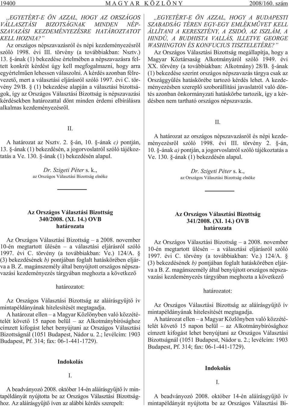 -ának (1) be kez dé se ér tel mé ben a nép sza va zás ra fel - tett konk rét kér dést úgy kell meg fo gal maz ni, hogy arra egy ér tel mû en le hes sen vá la szol ni.