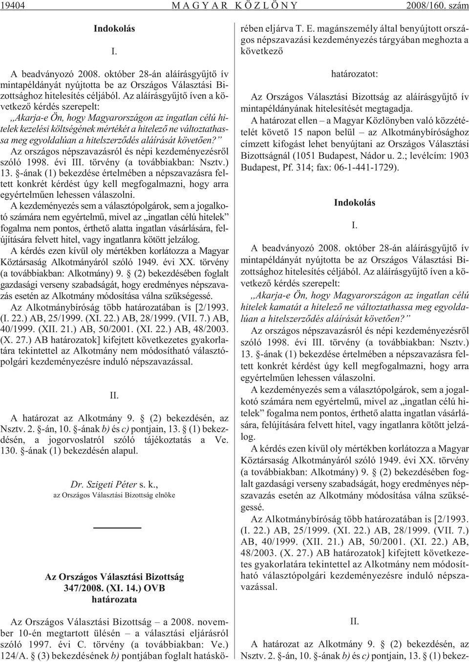 Az alá írás gyûj tõ íven a kö - vet ke zõ kér dés sze re pelt:,,akarja-e Ön, hogy Magyarországon az ingatlan célú hitelek kezelési költségének mértékét a hitelezõ ne változtathassa meg egyoldalúan a