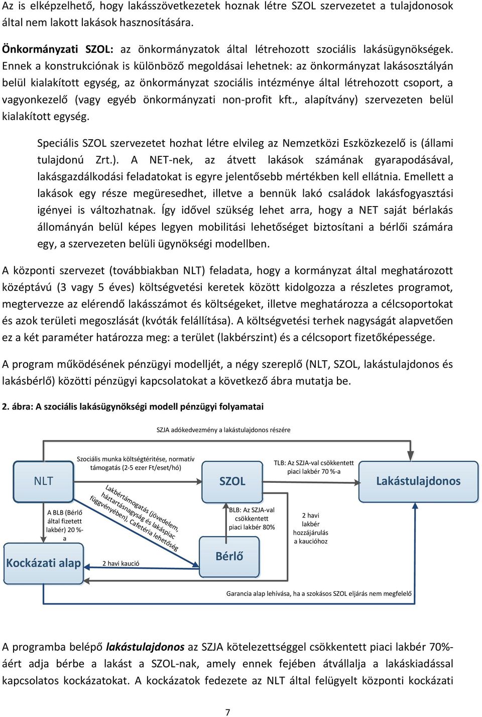 Ennek a konstrukciónak is különböző megoldásai lehetnek: az önkormányzat lakásosztályán belül kialakított egység, az önkormányzat szociális intézménye által létrehozott csoport, a vagyonkezelő (vagy