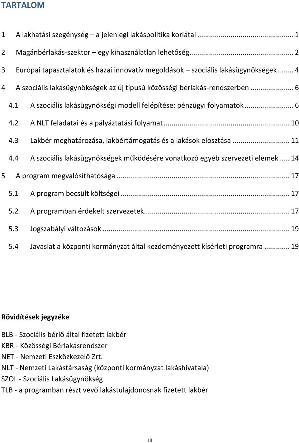 1 A szociális lakásügynökségi modell felépítése: pénzügyi folyamatok... 6 4.2 A NLT feladatai és a pályáztatási folyamat... 10 4.3 Lakbér meghatározása, lakbértámogatás és a lakások elosztása... 11 4.