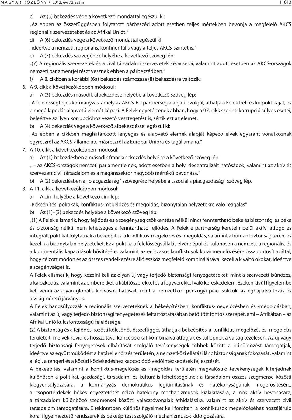 és az Afrikai Uniót. d) A (6) bekezdés vége a következõ mondattal egészül ki: ideértve a nemzeti, regionális, kontinentális vagy a teljes AKCS-szintet is.