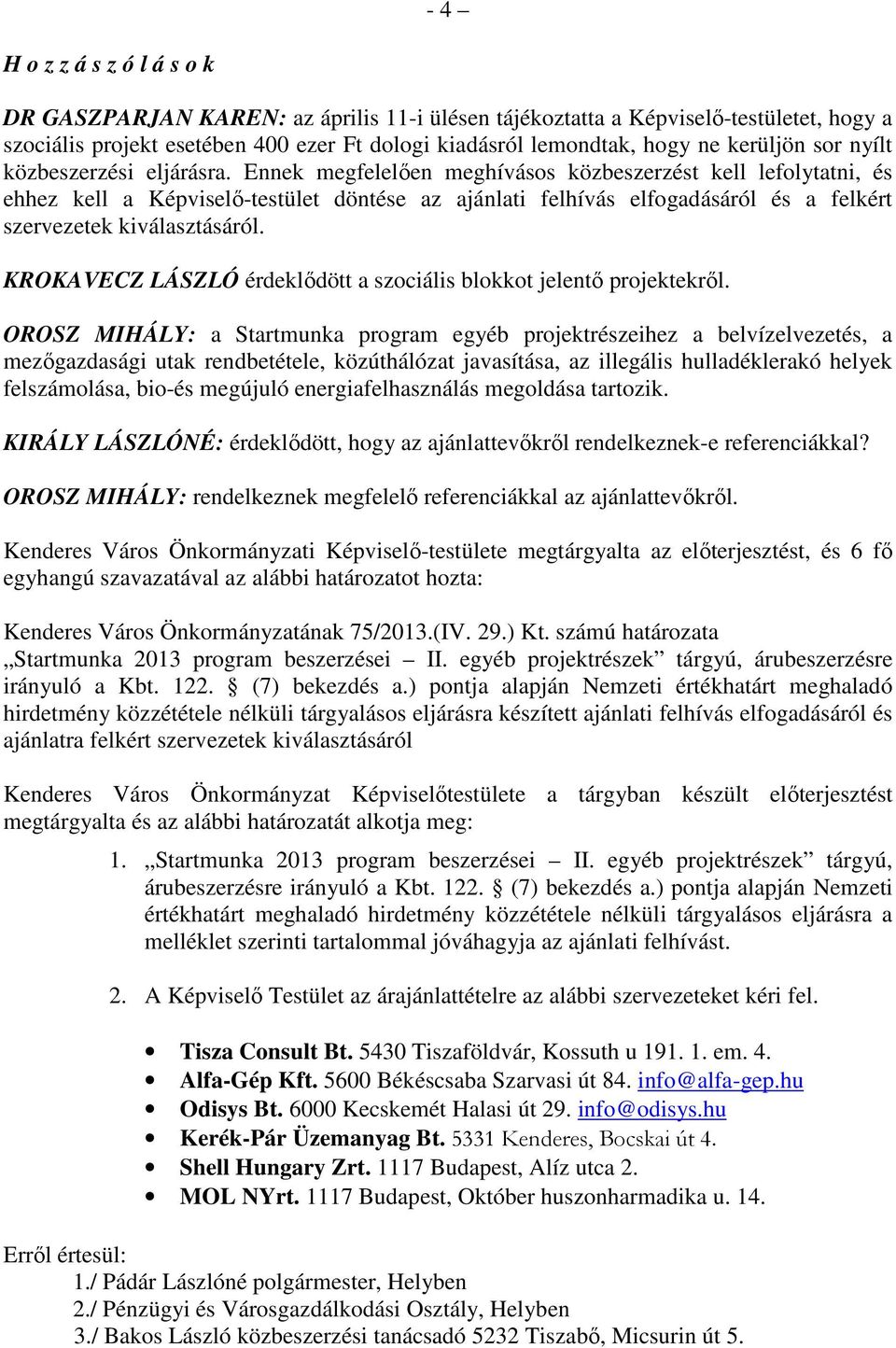 Ennek megfelelően meghívásos közbeszerzést kell lefolytatni, és ehhez kell a Képviselő-testület döntése az ajánlati felhívás elfogadásáról és a felkért szervezetek kiválasztásáról.