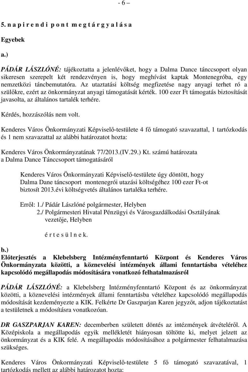 Az utaztatási költség megfizetése nagy anyagi terhet ró a szülőkre, ezért az önkormányzat anyagi támogatását kérték. 100 ezer Ft támogatás biztosítását javasolta, az általános tartalék terhére.