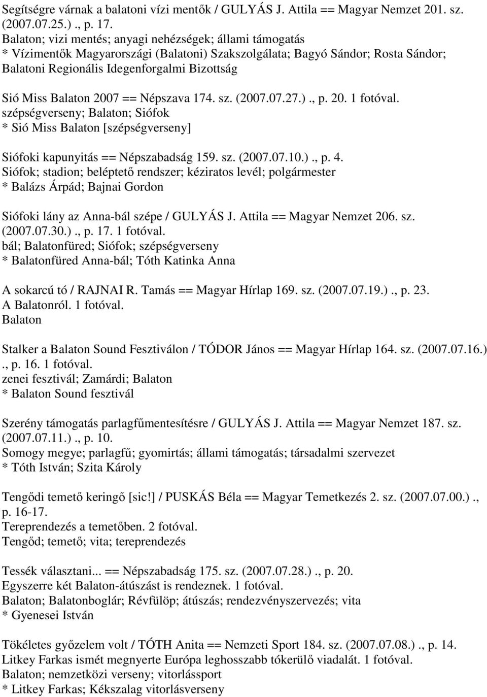 Balaton 2007 == Népszava 174. sz. (2007.07.27.)., p. 20. 1 fotóval. szépségverseny; Balaton; Siófok * Sió Miss Balaton [szépségverseny] Siófoki kapunyitás == Népszabadság 159. sz. (2007.07.10.)., p. 4.