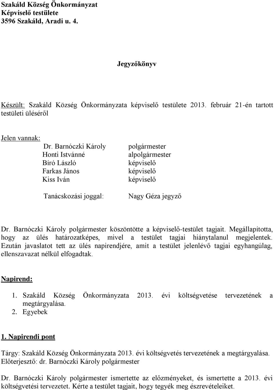 Barnóczki Károly Honti Istvánné Bíró László Farkas János Kiss Iván Tanácskozási joggal: polgármester alpolgármester képviselő képviselő képviselő Nagy Géza jegyző Dr.