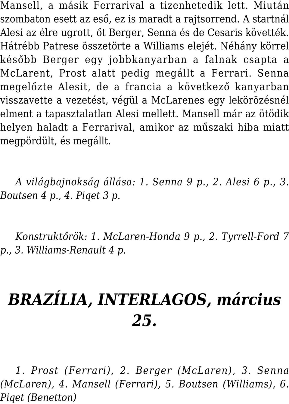 Senna megelőzte Alesit, de a francia a következő kanyarban visszavette a vezetést, végül a McLarenes egy lekörözésnél elment a tapasztalatlan Alesi mellett.