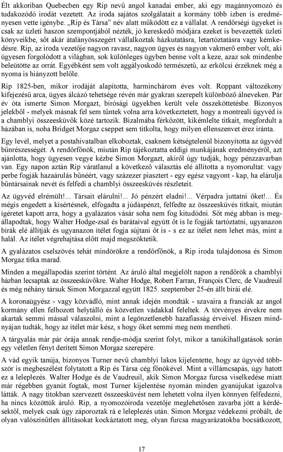 A rendőrségi ügyeket is csak az üzleti haszon szempontjából nézték, jó kereskedő módjára ezeket is bevezették üzleti könyveikbe, sőt akár átalányösszegért vállalkoztak házkutatásra, letartóztatásra
