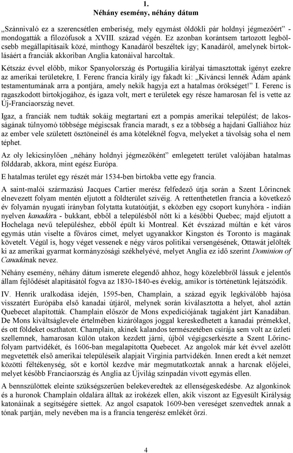 Kétszáz évvel előbb, mikor Spanyolország és Portugália királyai támasztottak igényt ezekre az amerikai területekre, I.