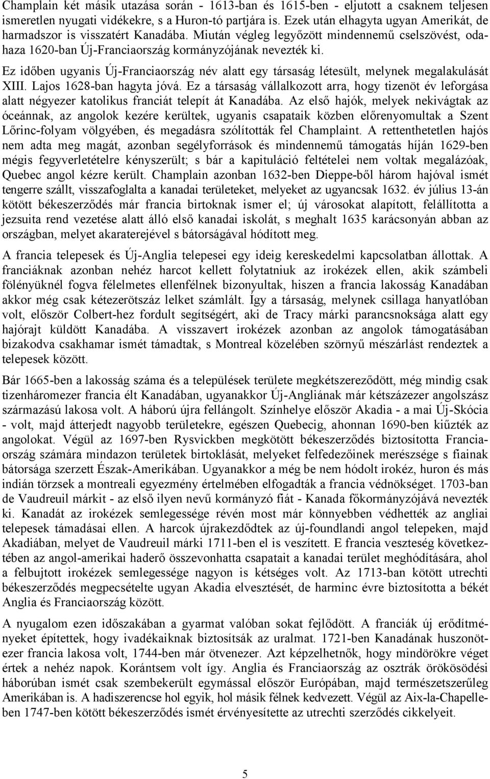 Ez időben ugyanis Új-Franciaország név alatt egy társaság létesült, melynek megalakulását XIII. Lajos 1628-ban hagyta jóvá.